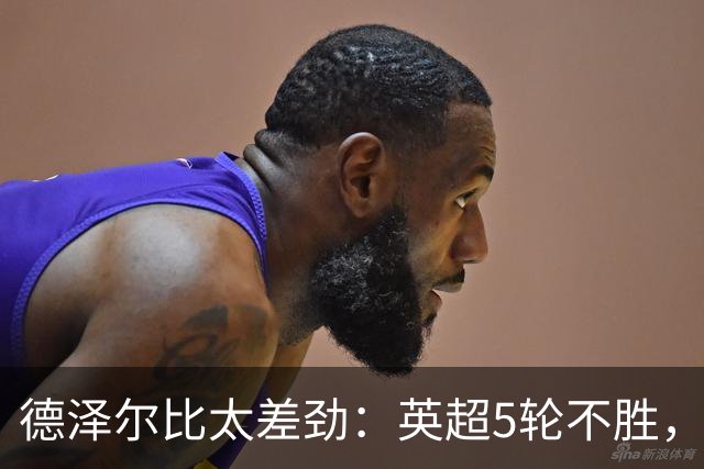 德泽尔比太差劲：英超5轮不胜，球迷提前离场，8.2亿欧豪阵也没用